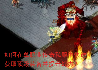 如何在单职业传奇私服中快速获取顶级装备并提升战力? 如何在单职业传奇私服中快速获取顶级装备并提升战力?