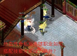 热血传奇私服英雄职业如何搭配技能才能战力飙升? 热血传奇私服英雄职业如何搭配技能才能战力飙升?