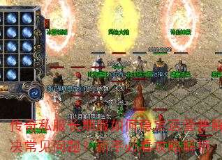 传奇私服长期服如何稳定运营并解决常见问题?新手必看攻略解析 传奇私服长期服如何稳定运营并解决常见问题?新手必看攻略解析