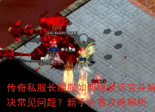 传奇私服长期服如何稳定运营并解决常见问题?新手必看攻略解析 传奇私服长期服如何稳定运营并解决常见问题?新手必看攻略解析