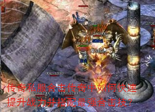 传奇私服合击传奇中如何快速提升战力并搭配最强合击技? 传奇私服合击传奇中如何快速提升战力并搭配最强合击技?