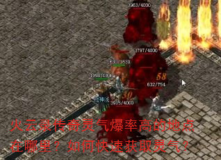 火云录传奇灵气爆率高的地点在哪里?如何快速获取灵气? 火云录传奇灵气爆率高的地点在哪里?如何快速获取灵气?