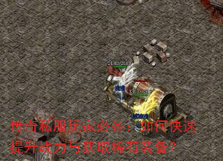 传奇私服玩家必备:如何快速提升战力与获取稀有装备? 传奇私服玩家必备:如何快速提升战力与获取稀有装备?