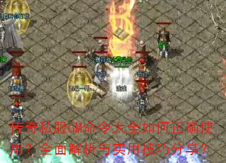 传奇私服GM命令大全如何正确使用?全面解析与实用技巧分享? 传奇私服GM命令大全如何正确使用?全面解析与实用技巧分享?