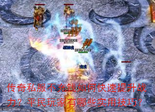 传奇私服不充钱如何快速提升战力?平民玩家有哪些实用技巧? 传奇私服不充钱如何快速提升战力?平民玩家有哪些实用技巧?