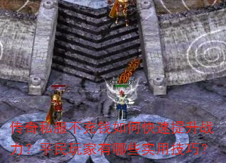 传奇私服不充钱如何快速提升战力?平民玩家有哪些实用技巧? 传奇私服不充钱如何快速提升战力?平民玩家有哪些实用技巧?