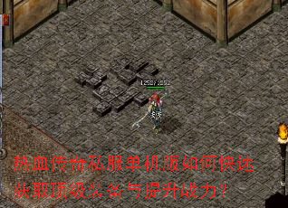 热血传奇私服单机版如何快速获取顶级装备与提升战力? 热血传奇私服单机版如何快速获取顶级装备与提升战力?