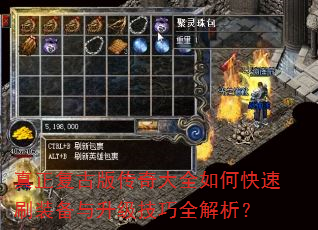 真正复古版传奇大全如何快速刷装备与升级技巧全解析? 真正复古版传奇大全如何快速刷装备与升级技巧全解析?