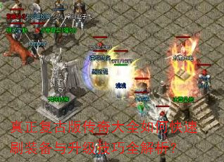 真正复古版传奇大全如何快速刷装备与升级技巧全解析? 真正复古版传奇大全如何快速刷装备与升级技巧全解析?