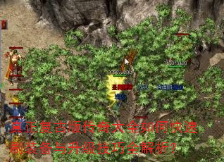 真正复古版传奇大全如何快速刷装备与升级技巧全解析? 真正复古版传奇大全如何快速刷装备与升级技巧全解析?