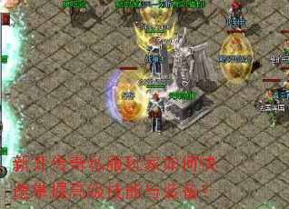 新开传奇私服玩家如何快速掌握高级技能与装备? 新开传奇私服玩家如何快速掌握高级技能与装备?