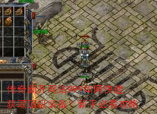 传奇新开网站999如何快速获取顶级装备?新手必看攻略 传奇新开网站999如何快速获取顶级装备?新手必看攻略