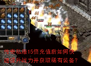传奇私服15倍充值后如何快速提升战力并获取稀有装备? 传奇私服15倍充值后如何快速提升战力并获取稀有装备?