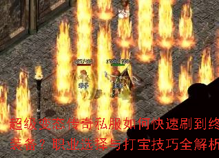 超级变态传奇私服如何快速刷到终极装备?职业选择与打宝技巧全解析? 超级变态传奇私服如何快速刷到终极装备?职业选择与打宝技巧全解析?