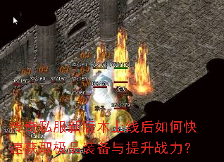 传奇私服新版本上线后如何快速获取极品装备与提升战力? 传奇私服新版本上线后如何快速获取极品装备与提升战力?