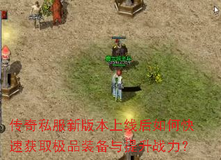 传奇私服新版本上线后如何快速获取极品装备与提升战力? 传奇私服新版本上线后如何快速获取极品装备与提升战力?