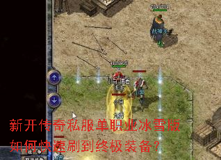 新开传奇私服单职业冰雪版如何快速刷到终极装备? 新开传奇私服单职业冰雪版如何快速刷到终极装备?