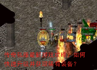 传奇私服最新游戏攻略:如何快速升级并获取稀有装备? 传奇私服最新游戏攻略:如何快速升级并获取稀有装备?