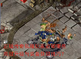 正版传奇私服玩家必知哪些高效升级与装备获取技巧? 正版传奇私服玩家必知哪些高效升级与装备获取技巧?