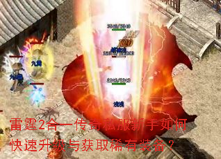 雷霆2合一传奇私服新手如何快速升级与获取稀有装备? 雷霆2合一传奇私服新手如何快速升级与获取稀有装备?