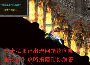 传奇私服sf出现问题该向哪里投诉?攻略指南帮你解答 传奇私服sf出现问题该向哪里投诉?攻略指南帮你解答