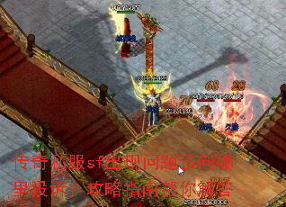 传奇私服sf出现问题该向哪里投诉?攻略指南帮你解答 传奇私服sf出现问题该向哪里投诉?攻略指南帮你解答