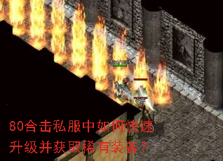 80合击私服中如何快速升级并获取稀有装备? 80合击私服中如何快速升级并获取稀有装备?