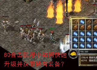 80合击私服中如何快速升级并获取稀有装备? 80合击私服中如何快速升级并获取稀有装备?