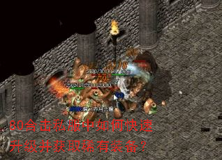 80合击私服中如何快速升级并获取稀有装备? 80合击私服中如何快速升级并获取稀有装备?