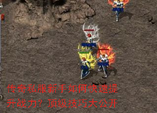 传奇私服新手如何快速提升战力?顶级技巧大公开 传奇私服新手如何快速提升战力?顶级技巧大公开