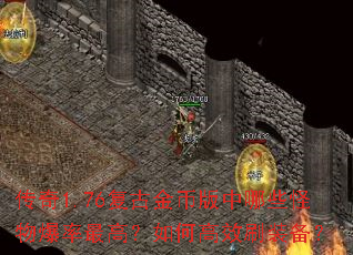 传奇1.76复古金币版中哪些怪物爆率最高?如何高效刷装备? 传奇1.76复古金币版中哪些怪物爆率最高?如何高效刷装备?