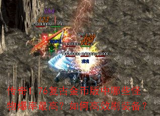 传奇1.76复古金币版中哪些怪物爆率最高?如何高效刷装备? 传奇1.76复古金币版中哪些怪物爆率最高?如何高效刷装备?