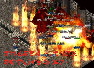 赤月龙城官网下载传奇游戏攻略常见问题如何解决? 赤月龙城官网下载传奇游戏攻略常见问题如何解决?
