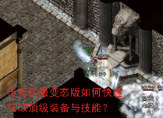 传奇私服变态版如何快速获取顶级装备与技能? 传奇私服变态版如何快速获取顶级装备与技能?