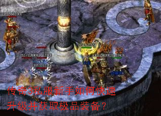 传奇3私服新手如何快速升级并获取极品装备? 传奇3私服新手如何快速升级并获取极品装备?