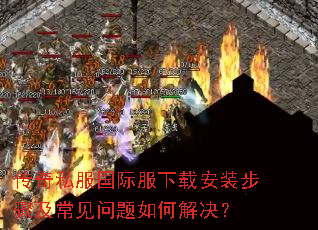 传奇私服国际服下载安装步骤及常见问题如何解决? 传奇私服国际服下载安装步骤及常见问题如何解决?