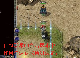 传奇私服80合击版本中如何快速获取顶级装备? 传奇私服80合击版本中如何快速获取顶级装备?