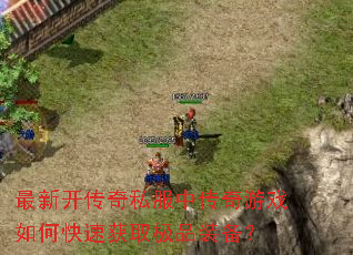 最新开传奇私服中传奇游戏如何快速获取极品装备? 最新开传奇私服中传奇游戏如何快速获取极品装备?