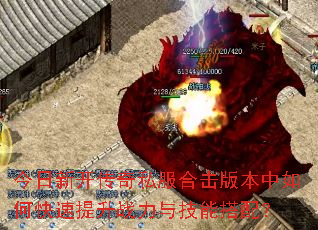 今日新开传奇私服合击版本中如何快速提升战力与技能搭配? 今日新开传奇私服合击版本中如何快速提升战力与技能搭配?