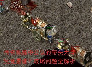 传奇私服中公认的带头大哥究竟是谁?攻略问题全解析 传奇私服中公认的带头大哥究竟是谁?攻略问题全解析