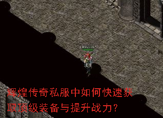 辉煌传奇私服中如何快速获取顶级装备与提升战力? 辉煌传奇私服中如何快速获取顶级装备与提升战力?