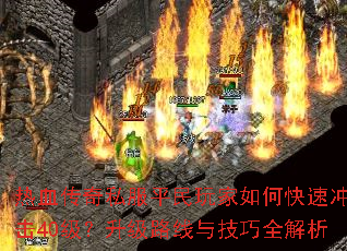 热血传奇私服平民玩家如何快速冲击40级?升级路线与技巧全解析 热血传奇私服平民玩家如何快速冲击40级?升级路线与技巧全解析