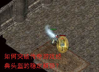 如何突破传奇游戏经典头盔的稳定瓶颈? 如何突破传奇游戏经典头盔的稳定瓶颈?