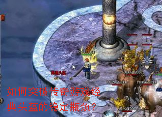 如何突破传奇游戏经典头盔的稳定瓶颈? 如何突破传奇游戏经典头盔的稳定瓶颈?