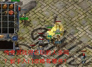 传奇游戏现在玩的人多吗?新手入门攻略有哪些? 传奇游戏现在玩的人多吗?新手入门攻略有哪些?