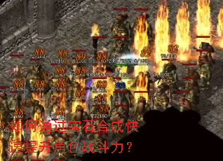 如何通过宝石合成快速提升角色战斗力? 如何通过宝石合成快速提升角色战斗力?