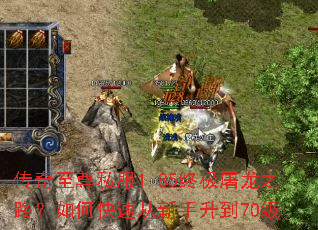 传奇至尊私服1.85终极屠龙之路?如何快速从新手升到70级 传奇至尊私服1.85终极屠龙之路?如何快速从新手升到70级