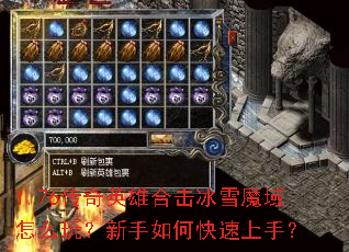 1.76传奇英雄合击冰雪魔域怎么玩?新手如何快速上手? 1.76传奇英雄合击冰雪魔域怎么玩?新手如何快速上手?