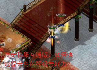 传奇私服互通版:如何快速提升角色等级与战力? 传奇私服互通版:如何快速提升角色等级与战力?