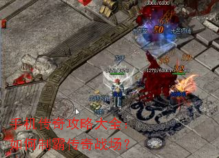 手机传奇攻略大全:如何制霸传奇战场? 手机传奇攻略大全:如何制霸传奇战场?